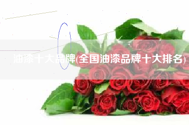 油漆十大品牌(全国油漆品牌十大排名) 油漆十大品牌(全国油漆品牌十大排名)