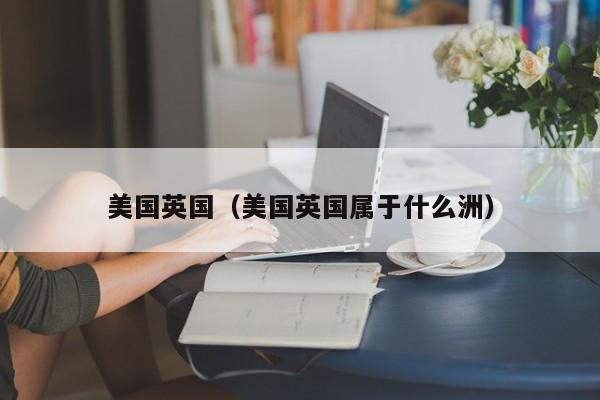 美国英国(美国英国属于什么洲)