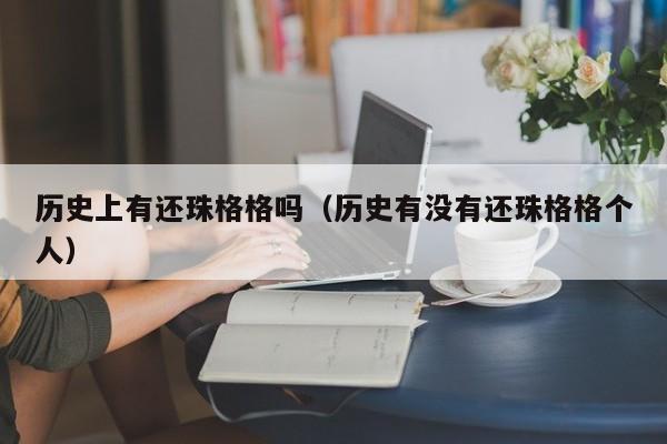 历史上有还珠格格吗（历史有没有还珠格格个人）