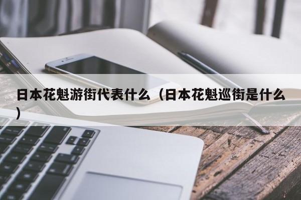 日本花魁游街代表什么（日本花魁巡街是什么）