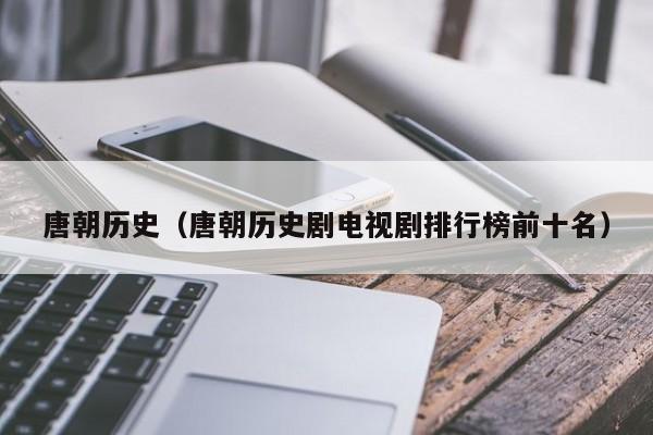 唐朝历史（唐朝历史剧电视剧排行榜前十名）