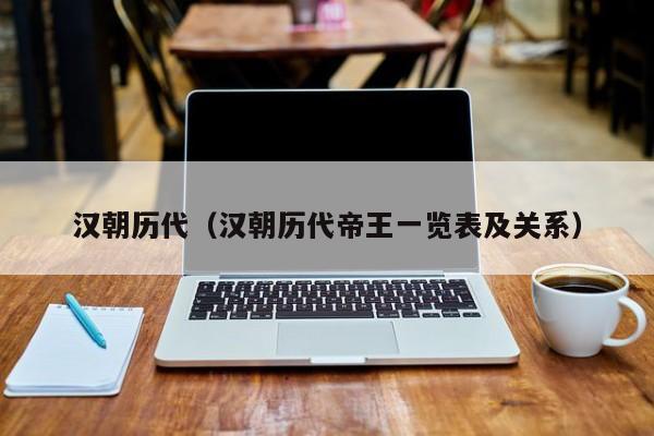 汉朝历代（汉朝历代帝王一览表及关系）