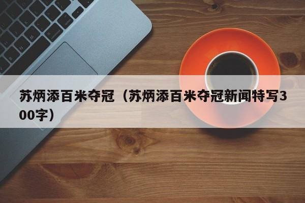 苏炳添百米夺冠（苏炳添百米夺冠新闻特写300字）