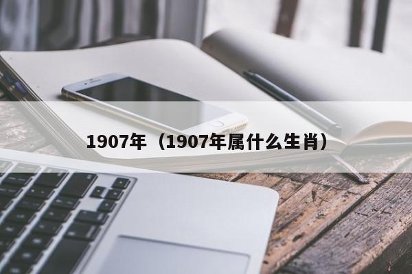 1907年（1907年属什么生肖）