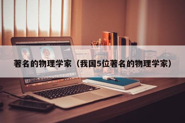 著名的物理学家(我国5位著名的物理学家)