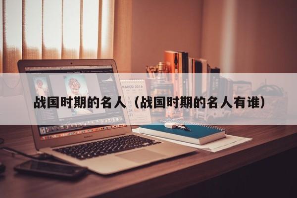 战国时期的名人（战国时期的名人有谁）