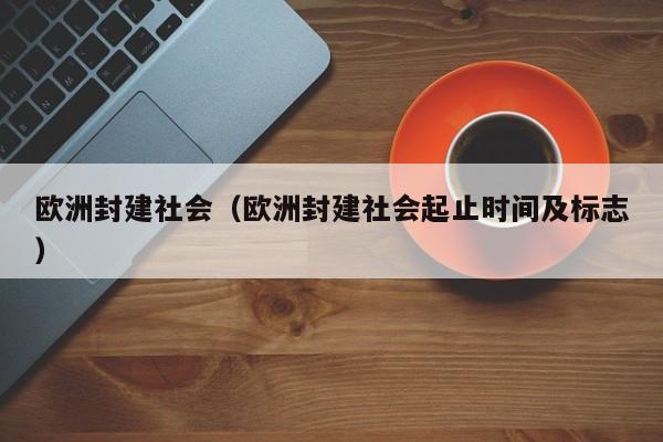 欧洲封建社会（欧洲封建社会起止时间及标志）
