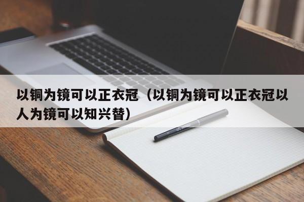 以铜为镜可以正衣冠(以铜为镜可以正衣冠以人为镜可以知兴替)