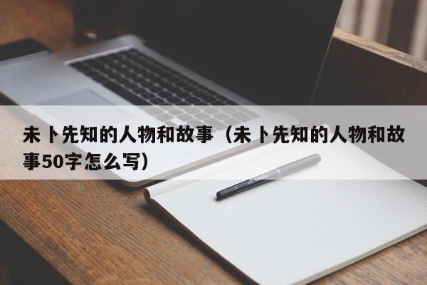 未卜先知的人物和故事(未卜先知的人物和故事50字怎么写)