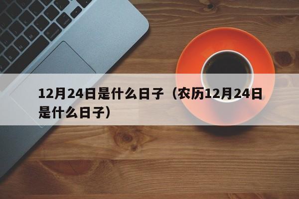 12月24日是什么日子(农历12月24日是什么日子)