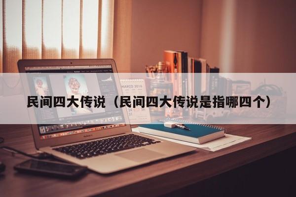 民间四大传说(民间四大传说是指哪四个)
