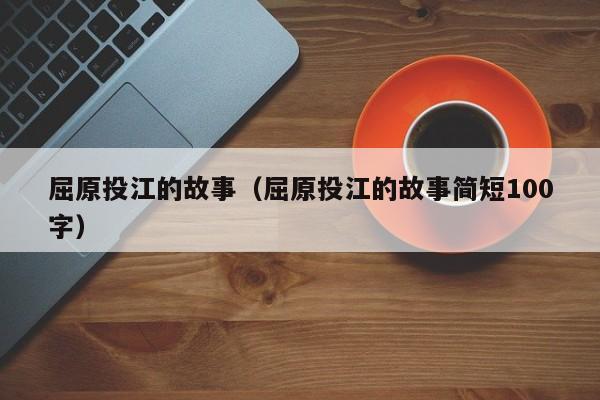 屈原投江的故事(屈原投江的故事简短100字)