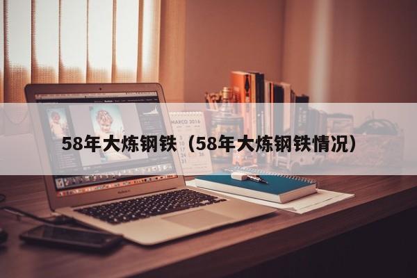 58年大炼钢铁(58年大炼钢铁情况)