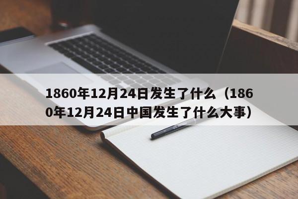 1860年12月24日发生了什么（1860年12月24日中国发生了什么大事）