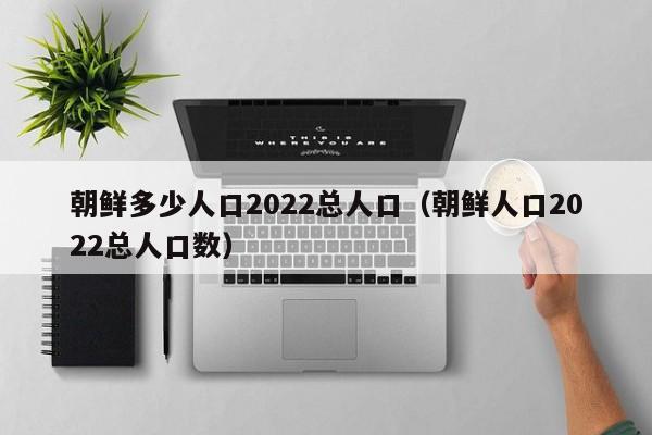 朝鲜多少人口2022总人口(朝鲜人口2022总人口数)