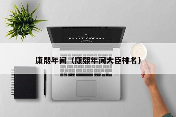 康熙年间(康熙年间大臣排名)