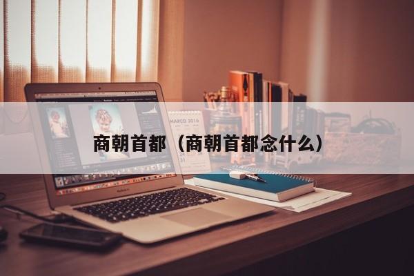 商朝首都（商朝首都念什么）