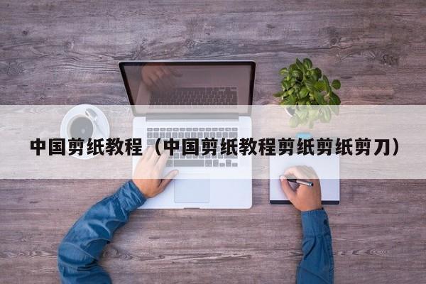 中国剪纸教程（中国剪纸教程剪纸剪纸剪刀）
