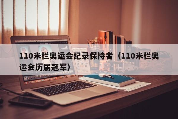110米栏奥运会纪录保持者(110米栏奥运会历届冠军)