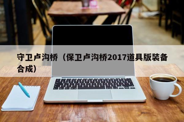 守卫卢沟桥（保卫卢沟桥2017道具版装备合成）