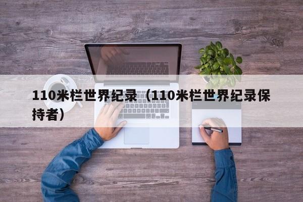 110米栏世界纪录（110米栏世界纪录保持者）