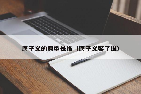唐子义的原型是谁(唐子义娶了谁)