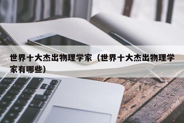 世界十大杰出物理学家（世界十大杰出物理学家有哪些）