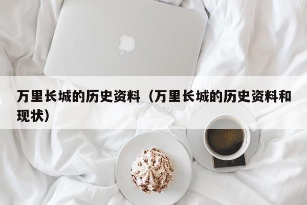 万里长城的历史资料（万里长城的历史资料和现状）