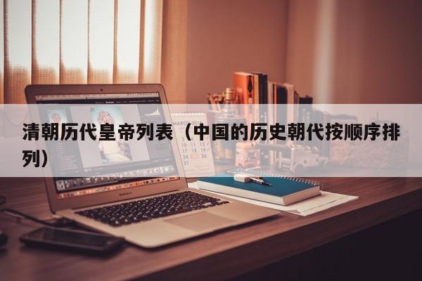 清朝历代皇帝列表（中国的历史朝代按顺序排列）