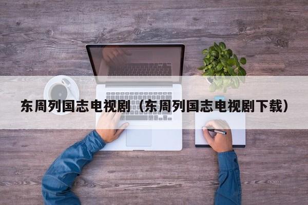 东周列国志电视剧(东周列国志电视剧下载)