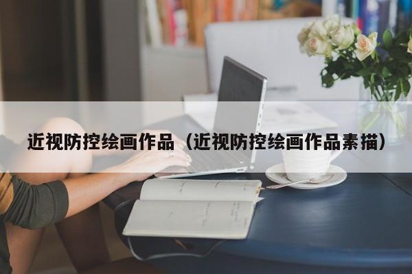 近视防控绘画作品（近视防控绘画作品素描）