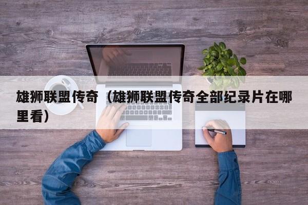 雄狮联盟传奇（雄狮联盟传奇全部纪录片在哪里看）