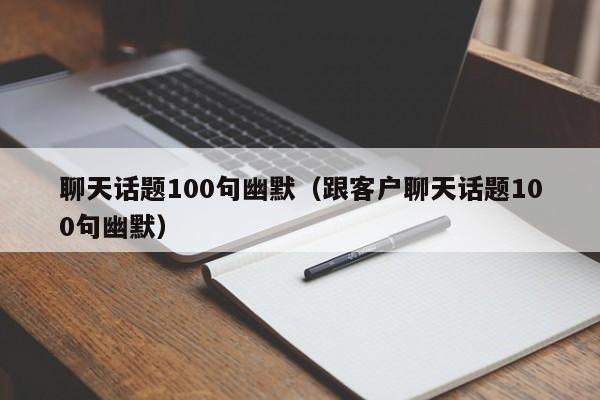 聊天话题100句幽默（跟客户聊天话题100句幽默）