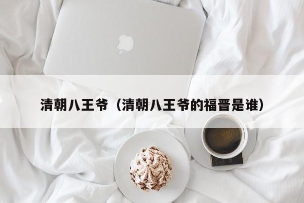 清朝八王爷（清朝八王爷的福晋是谁）