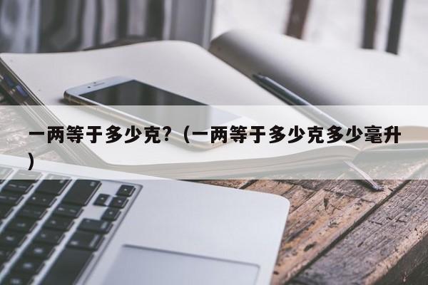 一两等于多少克?(一两等于多少克多少毫升)
