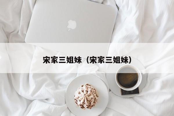 宋家三姐妹(宋家三姐妹)