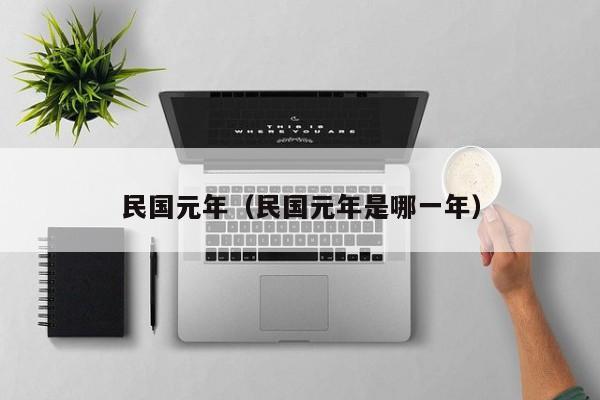 民国元年（民国元年是哪一年）