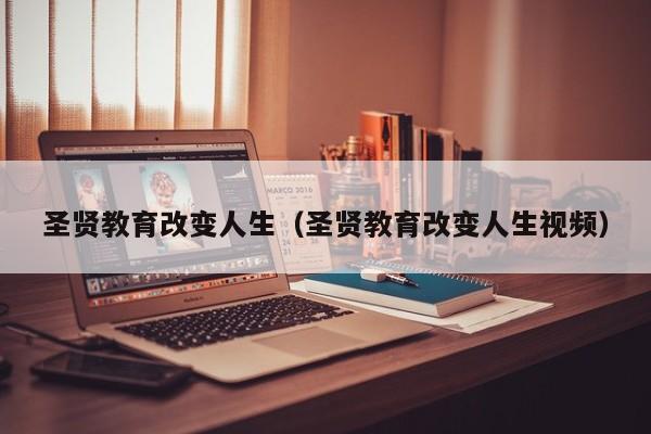 圣贤教育改变人生（圣贤教育改变人生视频）