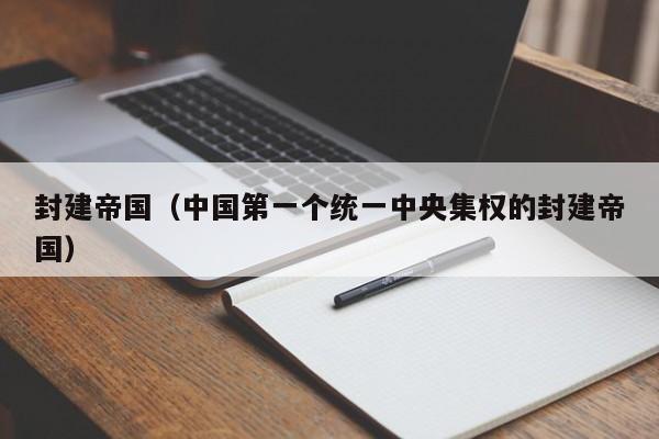 封建帝国（中国第一个统一中央集权的封建帝国）