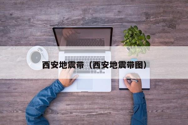 西安地震带（西安地震带图）