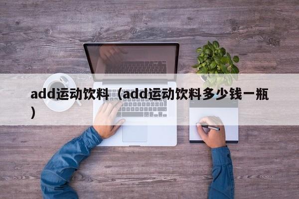 add运动饮料（add运动饮料多少钱一瓶）
