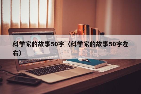 科学家的故事50字(科学家的故事50字左右)