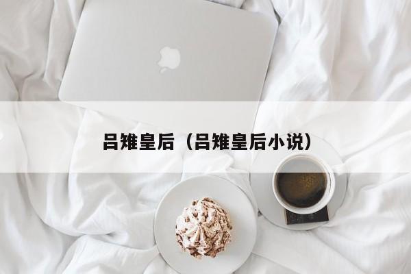 吕雉皇后(吕雉皇后小说)