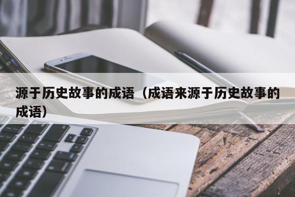 源于历史故事的成语(成语来源于历史故事的成语)