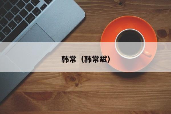 韩常（韩常斌）