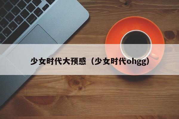 少女时代大预感（少女时代ohgg）