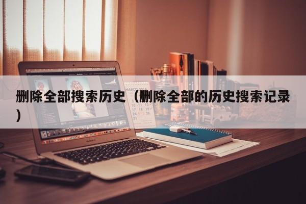 删除全部搜索历史（删除全部的历史搜索记录）