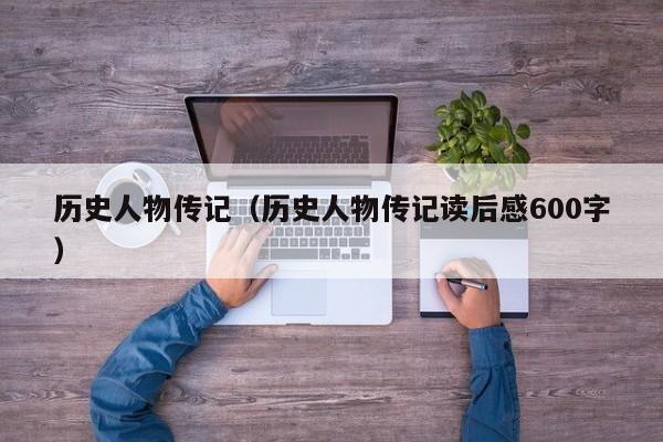 历史人物传记（历史人物传记读后感600字）