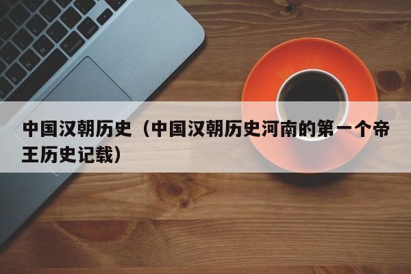 中国汉朝历史（中国汉朝历史河南的第一个帝王历史记载）