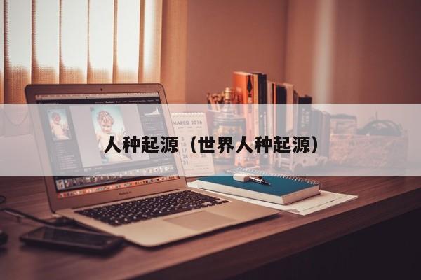 人种起源（世界人种起源）